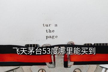 飛天茅臺(tái)53度哪里能買到