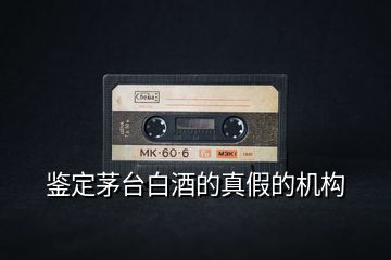 鑒定茅臺白酒的真假的機構