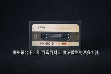貴州茅臺(tái)十二年 百富百財(cái) 52度濃香型的酒多少錢(qián)