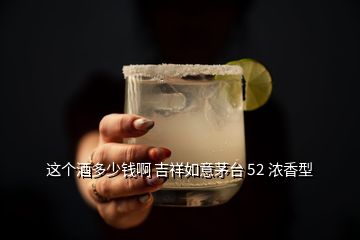 這個(gè)酒多少錢啊 吉祥如意茅臺(tái) 52 濃香型