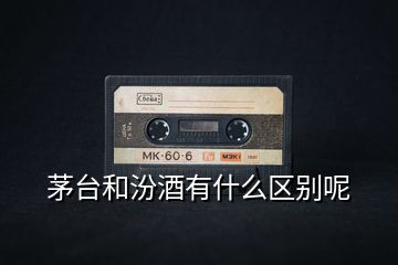 茅臺(tái)和汾酒有什么區(qū)別呢