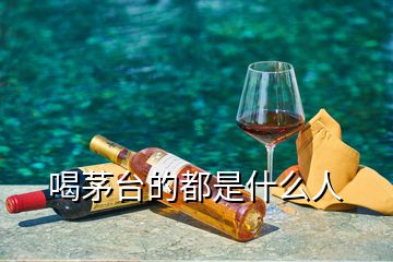 喝茅臺的都是什么人