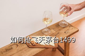如何搶飛天茅臺1499