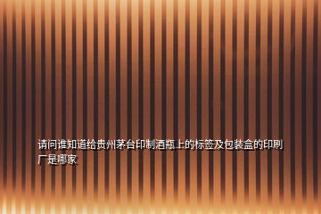請(qǐng)問(wèn)誰(shuí)知道給貴州茅臺(tái)印制酒瓶上的標(biāo)簽及包裝盒的印刷廠是哪家
