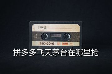 拼多多飛天茅臺在哪里搶