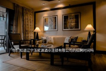 你們知道遼寧玉漿源酒業(yè)連鎖有限公司的招聘時(shí)間嗎