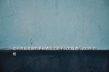 透明熊貓瓶裝的茅臺酒國之驕子52大福酒廠2003年價格