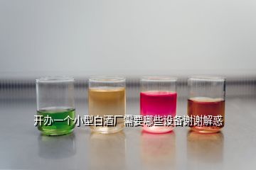 開辦一個小型白酒廠需要哪些設(shè)備謝謝解惑