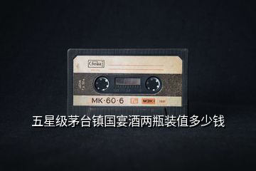 五星級茅臺鎮(zhèn)國宴酒兩瓶裝值多少錢