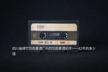 四川省綿竹劍南春酒廠出的劍南春酒80年一一82年的多少錢(qián)