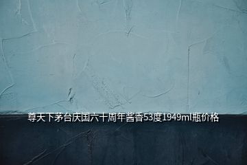 尊天下茅臺(tái)慶國(guó)六十周年醬香53度1949ml瓶?jī)r(jià)格
