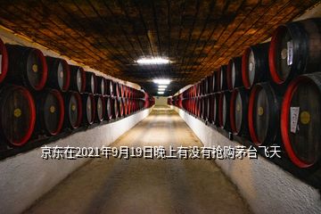 京東在2021年9月19日晚上有沒(méi)有搶購(gòu)茅臺(tái)飛天