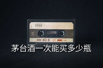 茅臺酒一次能買多少瓶