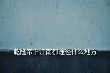 乾隆帝下江南都途徑什么地方
