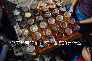 肇慶藍(lán)帶啤酒再來一瓶500是什么