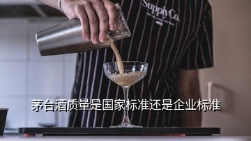 茅臺酒質(zhì)量是國家標(biāo)準(zhǔn)還是企業(yè)標(biāo)準(zhǔn)