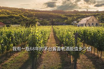 我有一瓶68年的茅臺(tái)醬香老酒能值多少錢