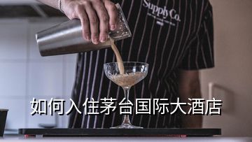 如何入住茅臺(tái)國際大酒店
