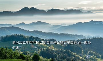 請問2011年出產(chǎn)的52度貴州茅臺(tái)鎮(zhèn)五星貴賓酒一瓶多少錢
