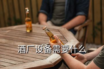 酒廠設備需要什么