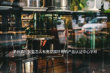 茅臺(tái)酒包裝盒怎么有南京國環(huán)有機(jī)產(chǎn)品認(rèn)證中心字樣