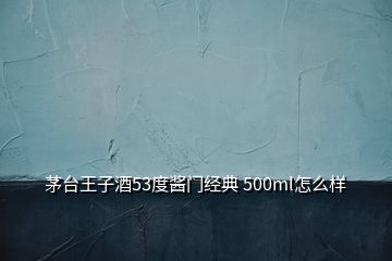 茅臺(tái)王子酒53度醬門(mén)經(jīng)典 500ml怎么樣