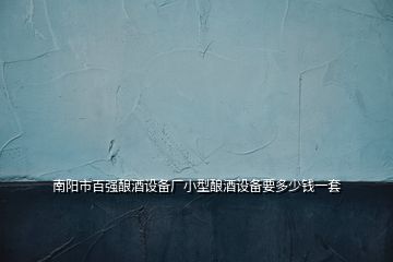 南陽市百?gòu)?qiáng)釀酒設(shè)備廠小型釀酒設(shè)備要多少錢一套