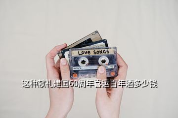這種獻禮建國60周年喜運百年酒多少錢