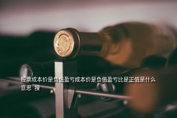 股票成本價是負(fù)值盈虧成本價是負(fù)值盈虧比是正值是什么意思  搜
