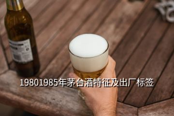 19801985年茅臺酒特征及出廠標簽
