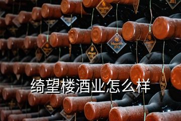 綺望樓酒業(yè)怎么樣
