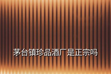茅臺(tái)鎮(zhèn)珍品酒廠是正宗嗎