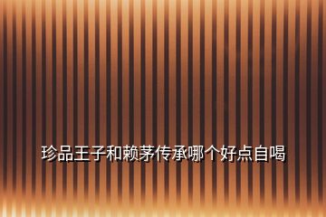 珍品王子和賴茅傳承哪個(gè)好點(diǎn)自喝
