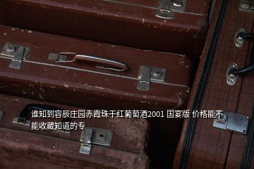 誰知到容辰莊園赤霞珠干紅葡萄酒2001 國宴版 價(jià)格能不能收藏知道的專