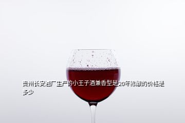 貴州長安酒廠生產(chǎn)的小王子酒兼香型是20年陳釀的價格是多少