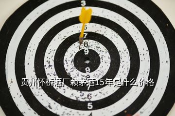 貴州懷橋酒廠賴茅酒15年是什么價(jià)格