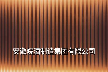 安徽皖酒制造集團(tuán)有限公司