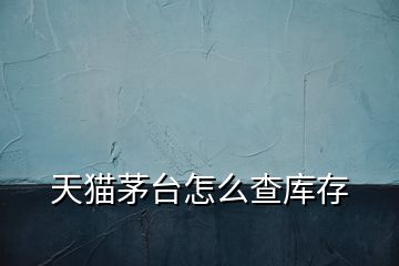 天貓茅臺怎么查庫存