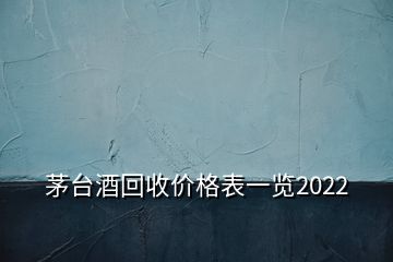 茅臺(tái)酒回收價(jià)格表一覽2022