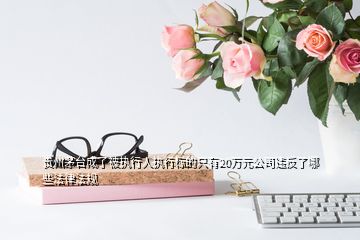 貴州茅臺(tái)成了被執(zhí)行人執(zhí)行標(biāo)的只有20萬(wàn)元公司違反了哪些法律法規(guī)