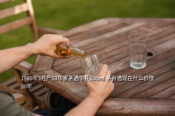 1985年3月產(chǎn)53華家茅酒華氏500ml 茅臺酒現(xiàn)在什么價快30年
