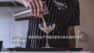 百年華酒這個酒是哪里生產(chǎn)的據(jù)說是貴州茅臺酒的前身好不好喝百度