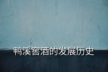 鴨溪窖酒的發(fā)展歷史