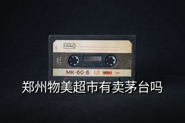鄭州物美超市有賣茅臺嗎