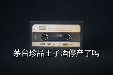 茅臺(tái)珍品王子酒停產(chǎn)了嗎