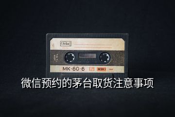 微信預(yù)約的茅臺取貨注意事項