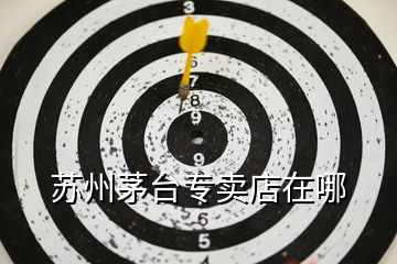 蘇州茅臺專賣店在哪