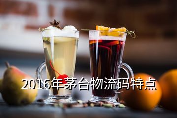 2016年茅臺物流碼特點