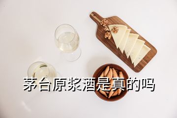 茅臺原漿酒是真的嗎