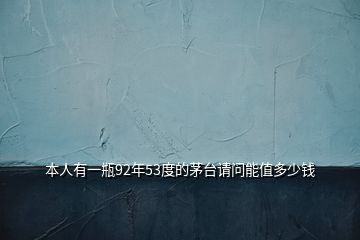 本人有一瓶92年53度的茅臺請問能值多少錢